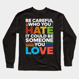 Be careful Who you hate It could be someone you love Long Sleeve T-Shirt